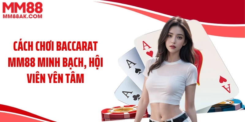 Cách chơi baccarat MM88 minh bạch, hội viên yên tâm